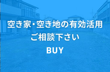 空き家・空き地の有効活用ご相談下さい　BUY
