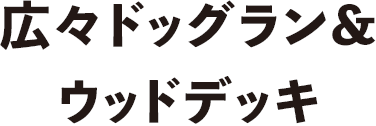 広々ドッグラン&ウッドデッキ