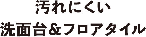 汚れにくい洗面台＆フロアタイル