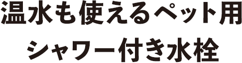 温水も使えるペット用シャワー付き水栓