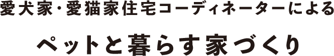 愛犬家・愛猫家住宅コーディネーターによる ペットと暮らす家づくり