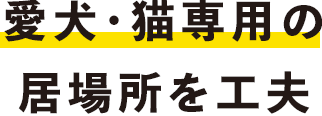 愛犬・猫専用の居場所を工夫