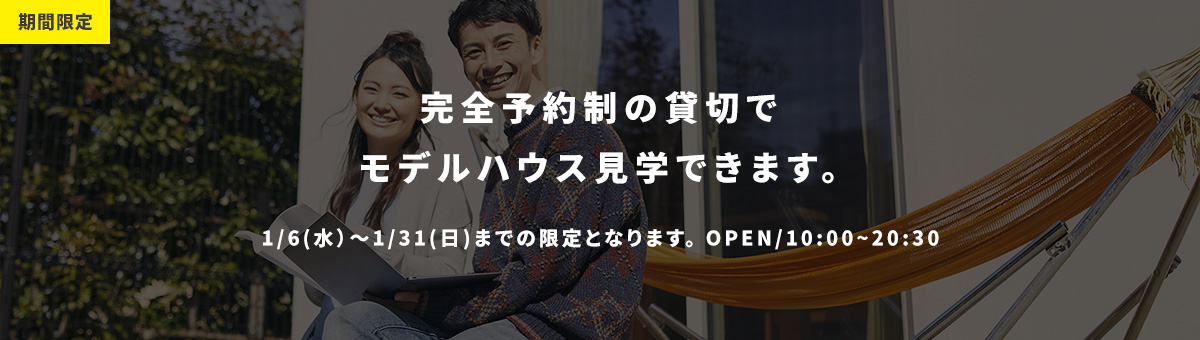 期間限定 完全予約制の貸切でモデルハウス見学できます。