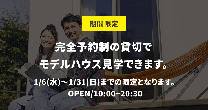 期間限定 完全予約制の貸切でモデルハウス見学できます。