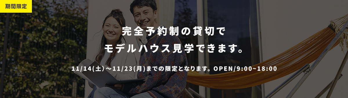 期間限定 完全予約制の貸切でモデルハウス見学できます。