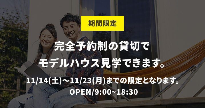 期間限定 完全予約制の貸切でモデルハウス見学できます。