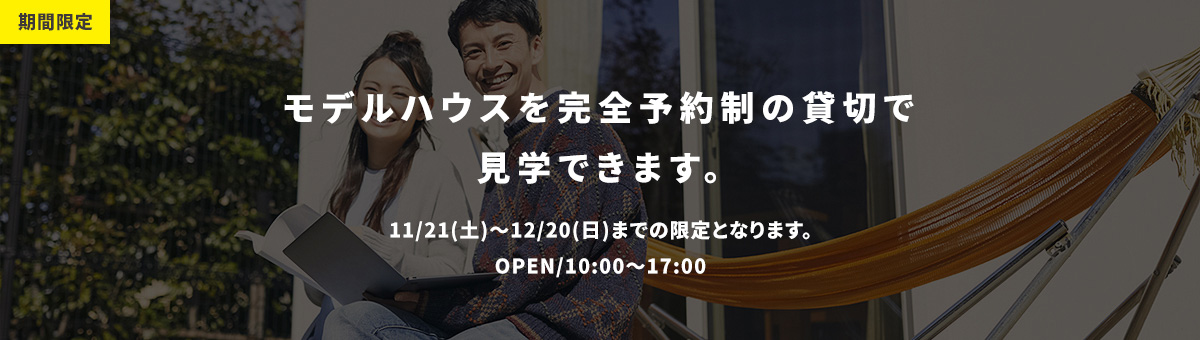 期間限定 完全予約制の貸切でモデルハウス見学できます。