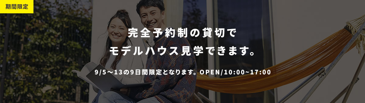 期間限定 完全予約制の貸切でモデルハウス見学できます。
