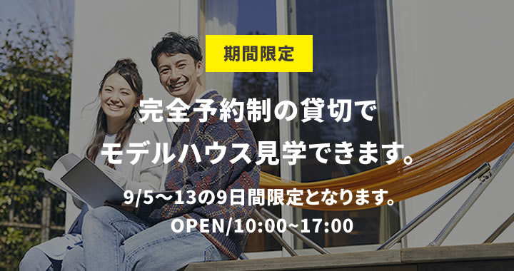 期間限定 完全予約制の貸切でモデルハウス見学できます。