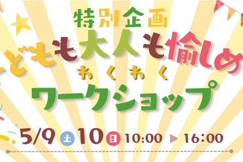 【GW特別企画】子供も大人も愉しめるワクワクワークショップ！